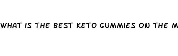 what is the best keto gummies on the market today