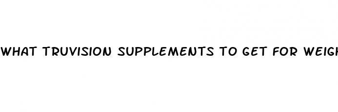 what truvision supplements to get for weight loss