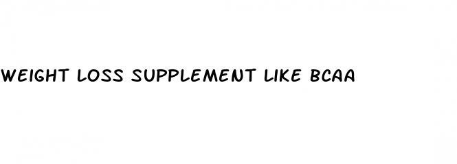 weight loss supplement like bcaa