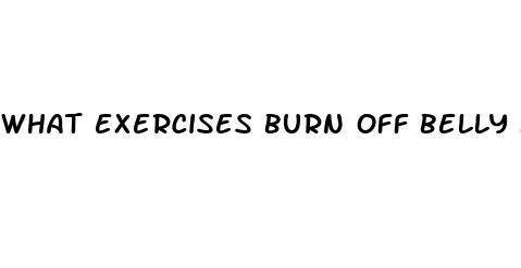 what exercises burn off belly fat