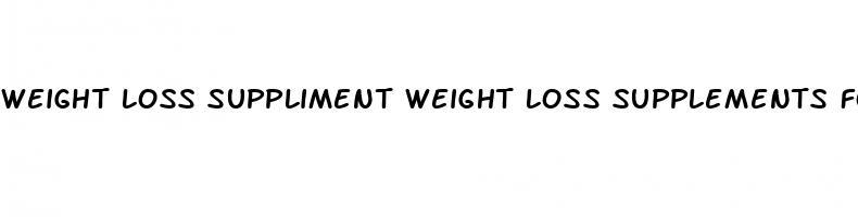 weight loss suppliment weight loss supplements for men