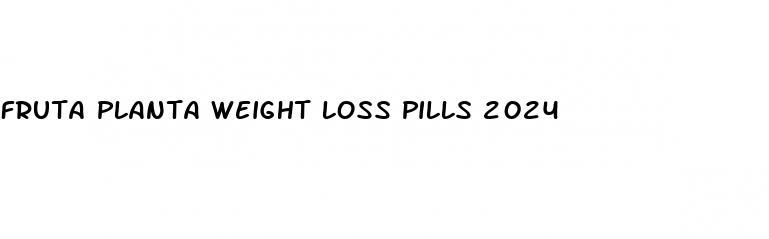 fruta planta weight loss pills 2024