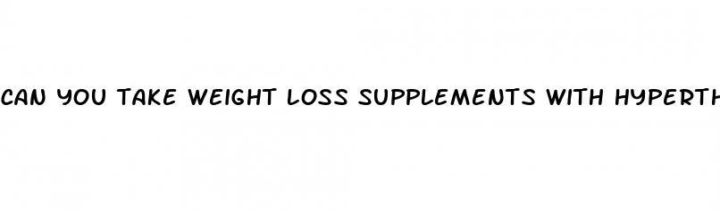 can you take weight loss supplements with hyperthyroidism