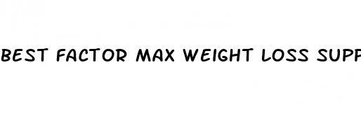 best factor max weight loss supplement