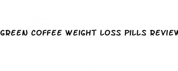 green coffee weight loss pills reviews