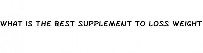 what is the best supplement to loss weight