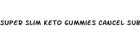 super slim keto gummies cancel subscription