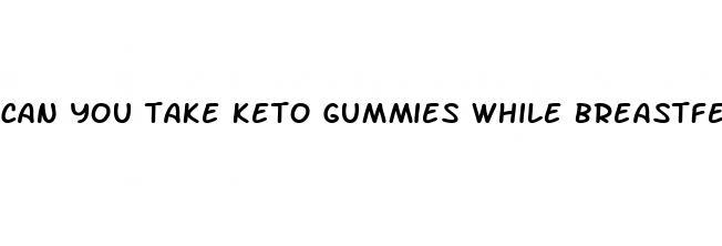 can you take keto gummies while breastfeeding